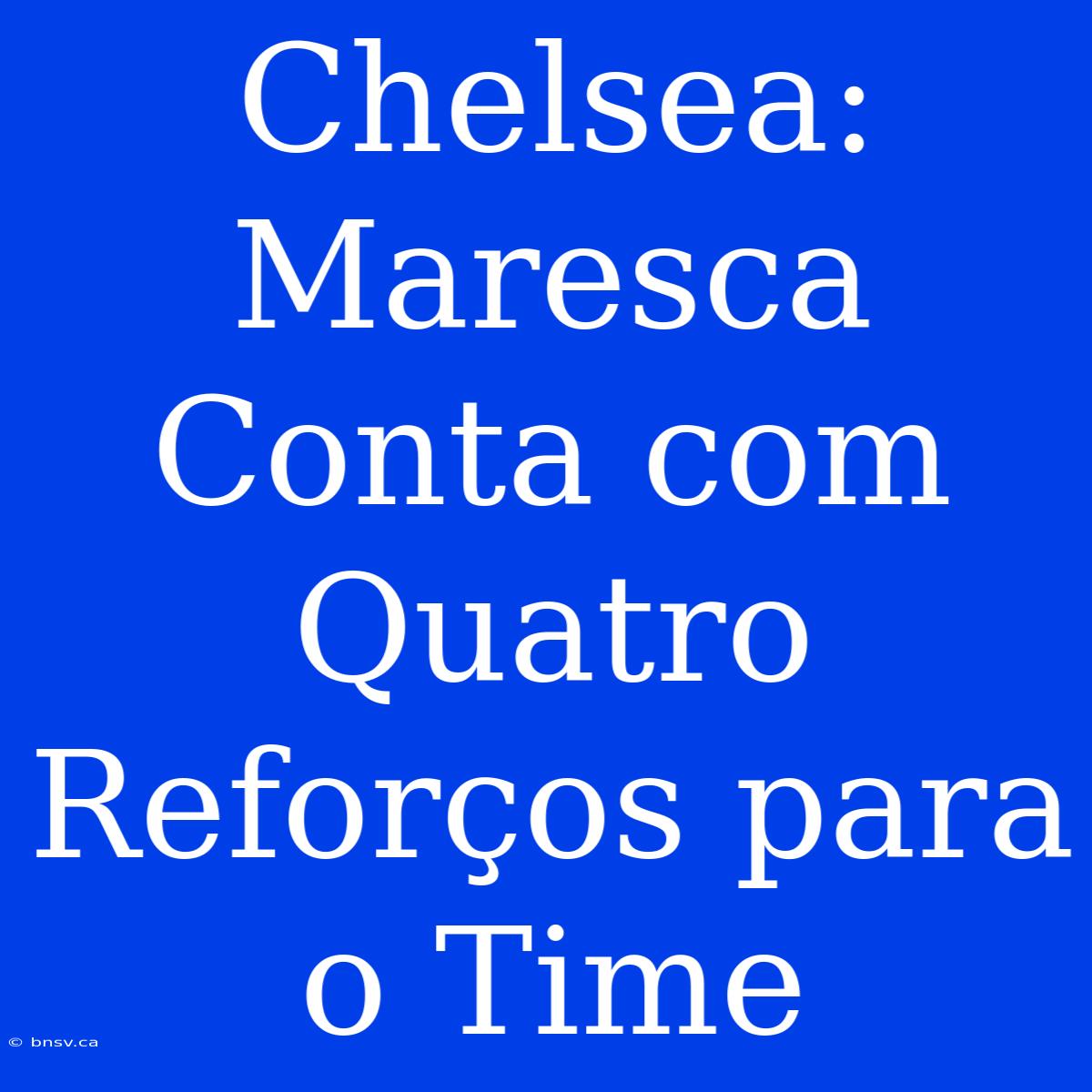 Chelsea: Maresca Conta Com Quatro Reforços Para O Time