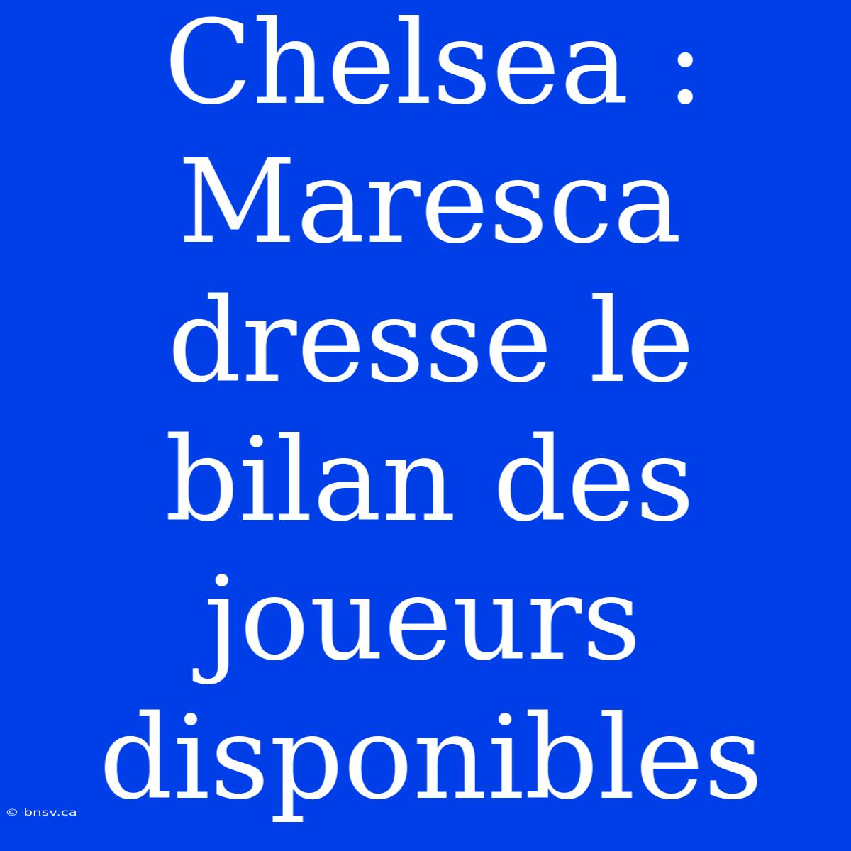 Chelsea : Maresca Dresse Le Bilan Des Joueurs Disponibles