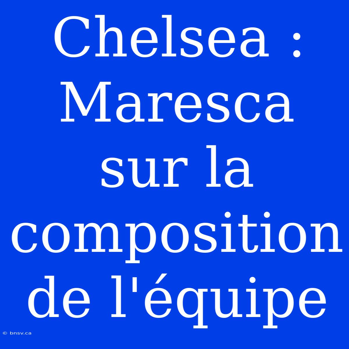 Chelsea : Maresca Sur La Composition De L'équipe