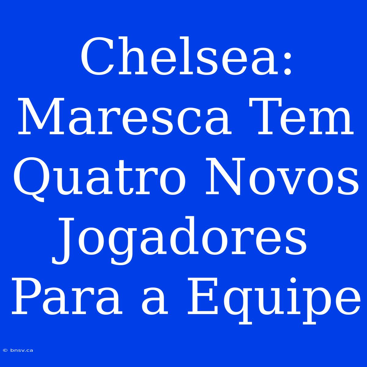 Chelsea: Maresca Tem Quatro Novos Jogadores Para A Equipe