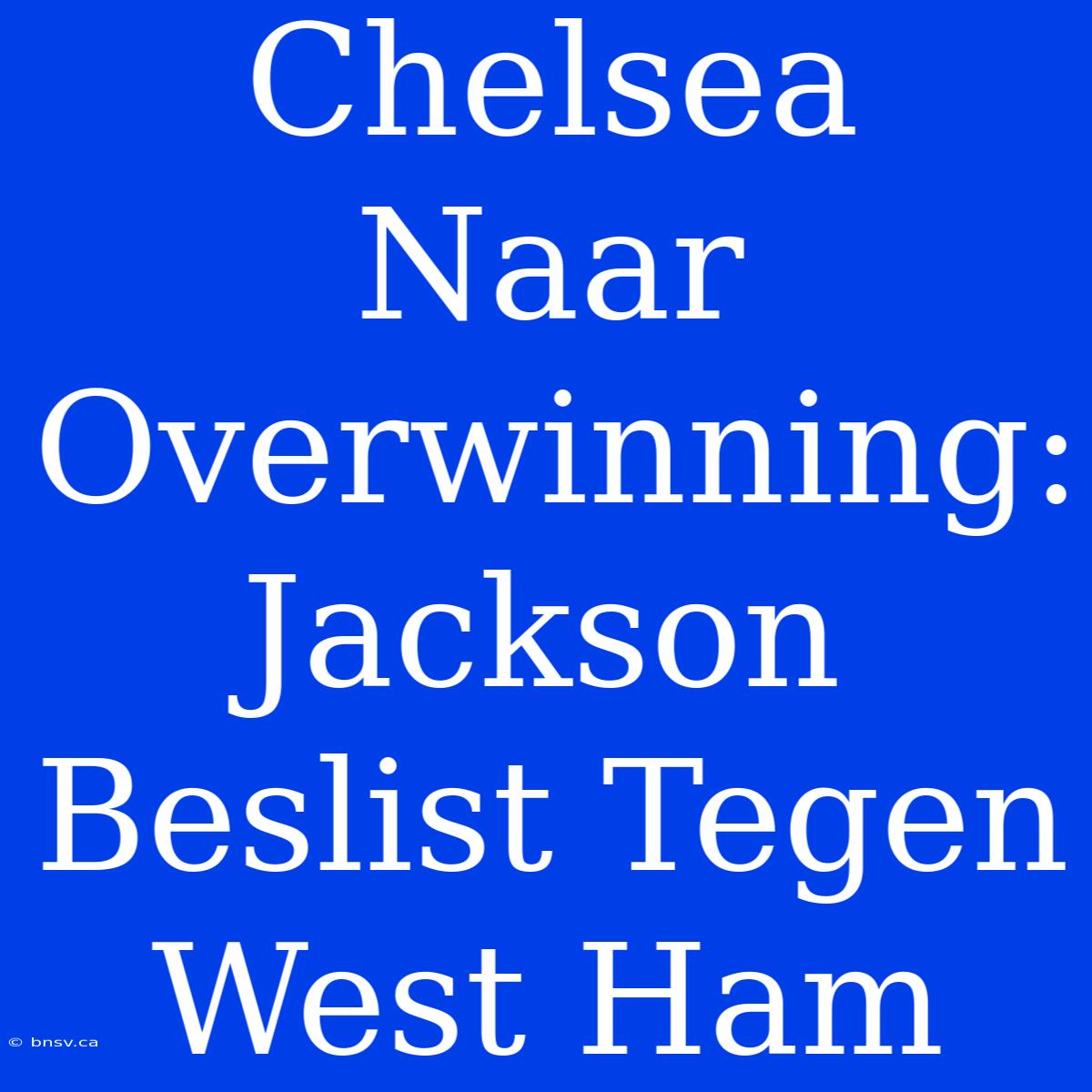 Chelsea Naar Overwinning: Jackson Beslist Tegen West Ham