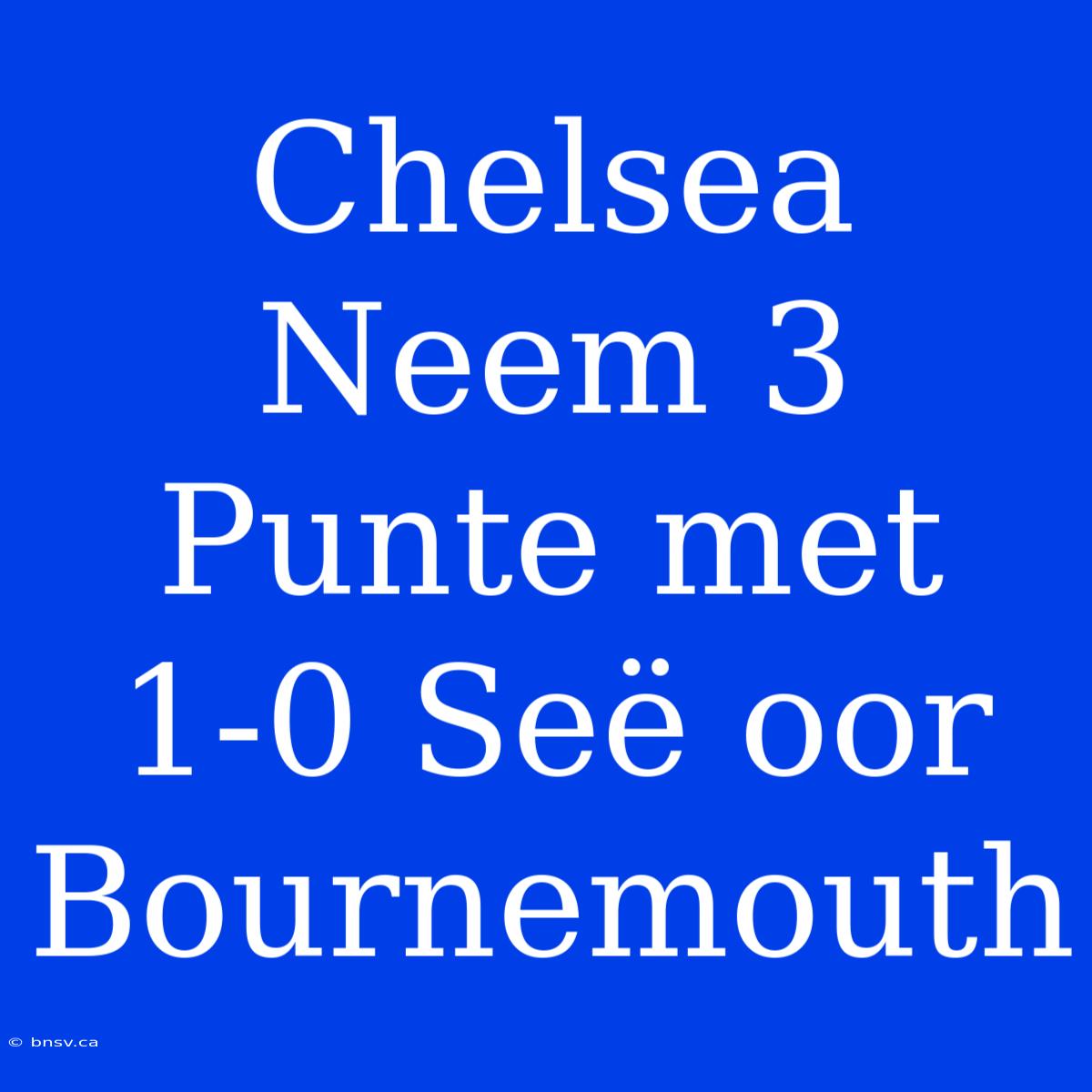 Chelsea Neem 3 Punte Met 1-0 Seë Oor Bournemouth