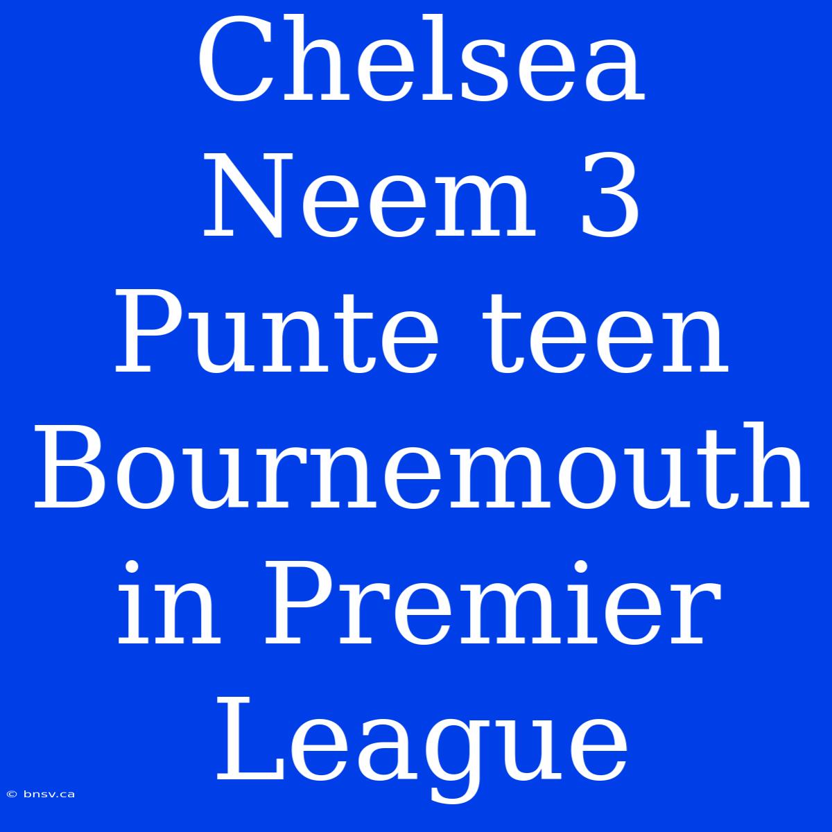 Chelsea Neem 3 Punte Teen Bournemouth In Premier League