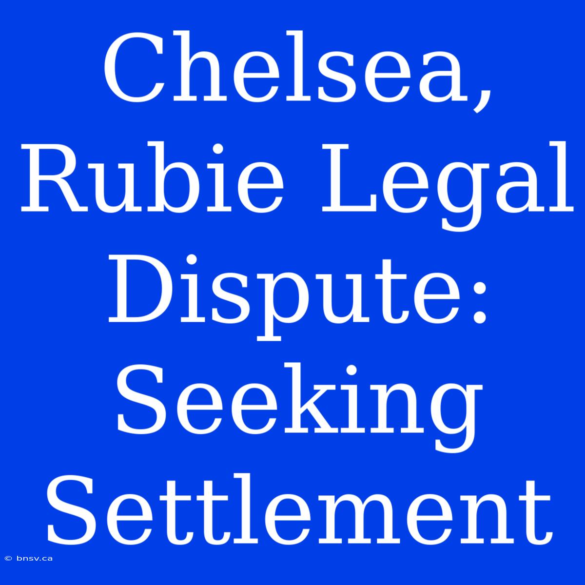 Chelsea, Rubie Legal Dispute: Seeking Settlement