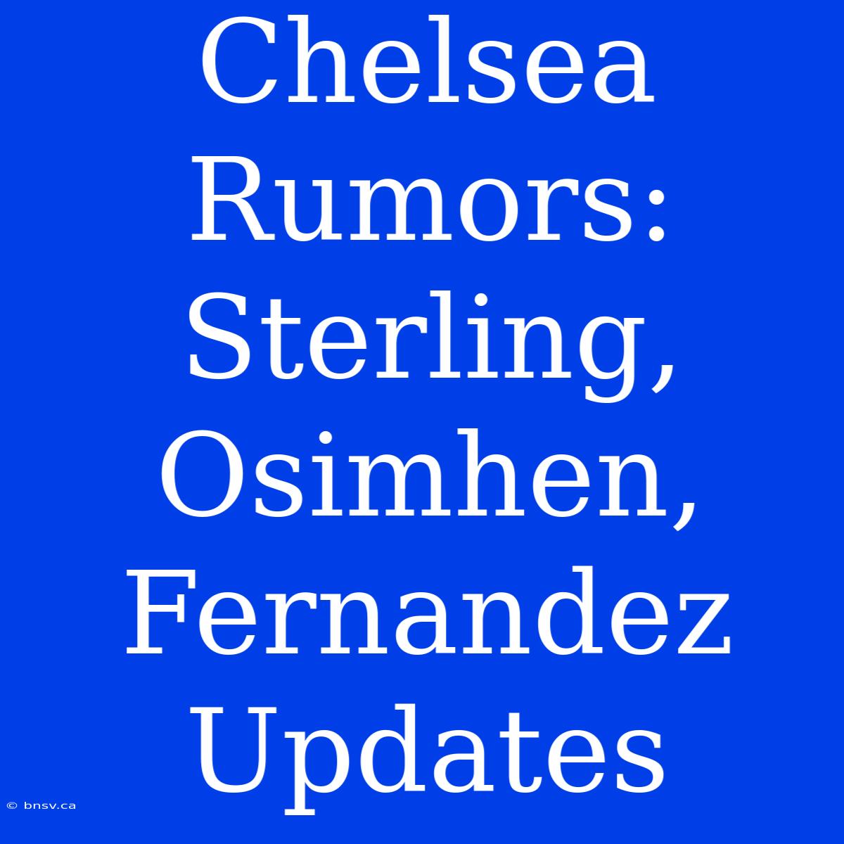 Chelsea Rumors: Sterling, Osimhen, Fernandez Updates