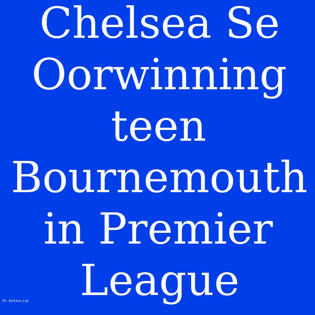 Chelsea Se Oorwinning Teen Bournemouth In Premier League