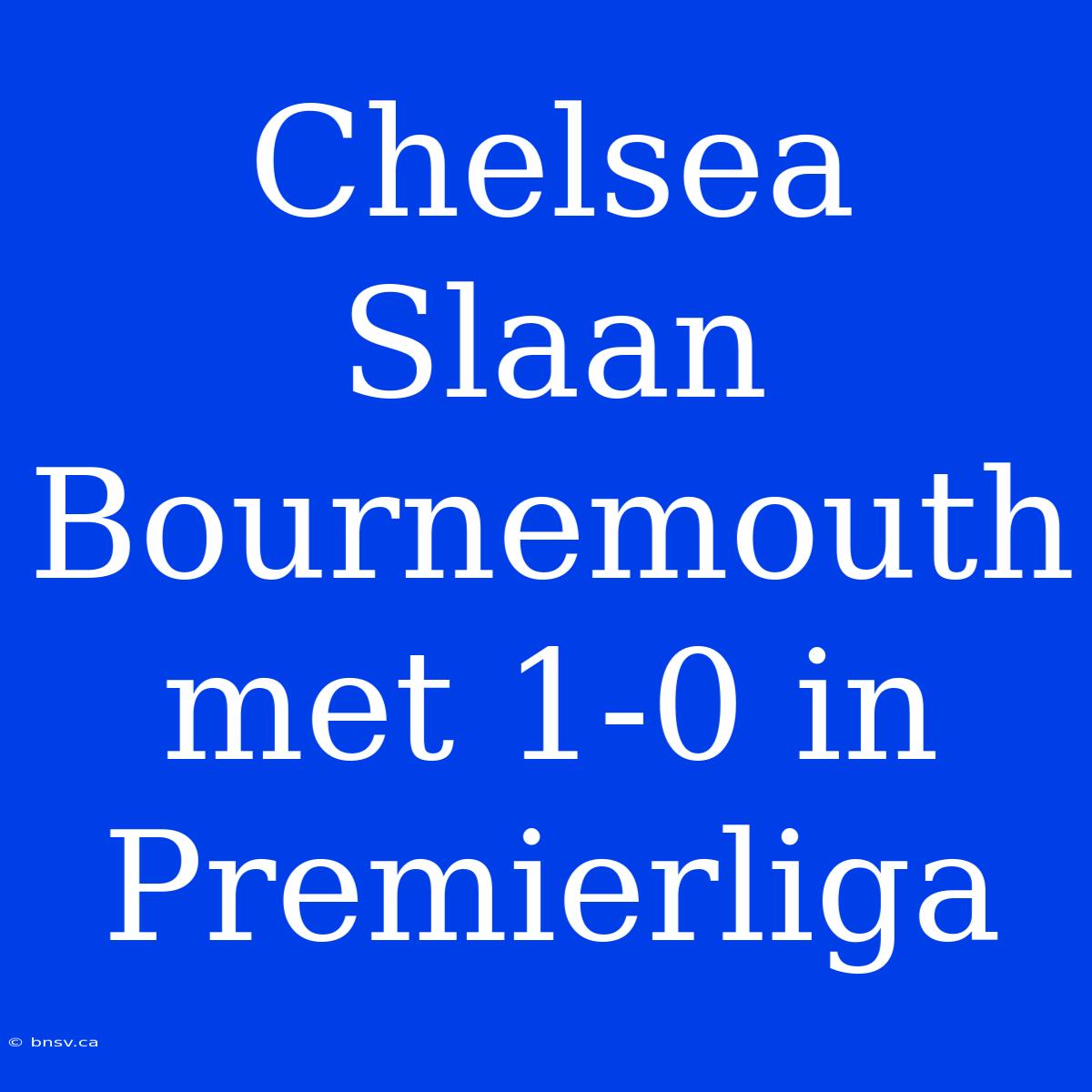 Chelsea Slaan Bournemouth Met 1-0 In Premierliga