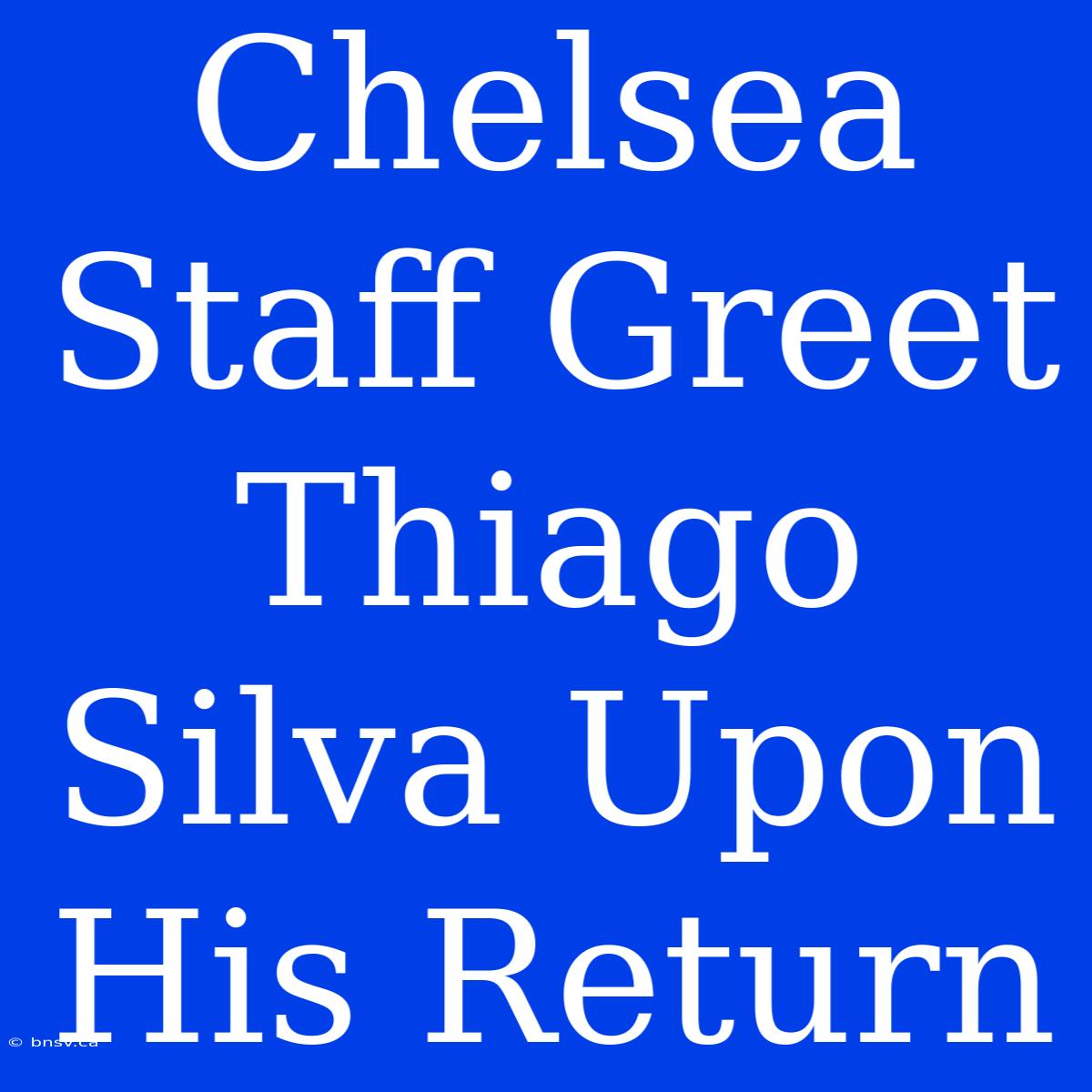 Chelsea Staff Greet Thiago Silva Upon His Return