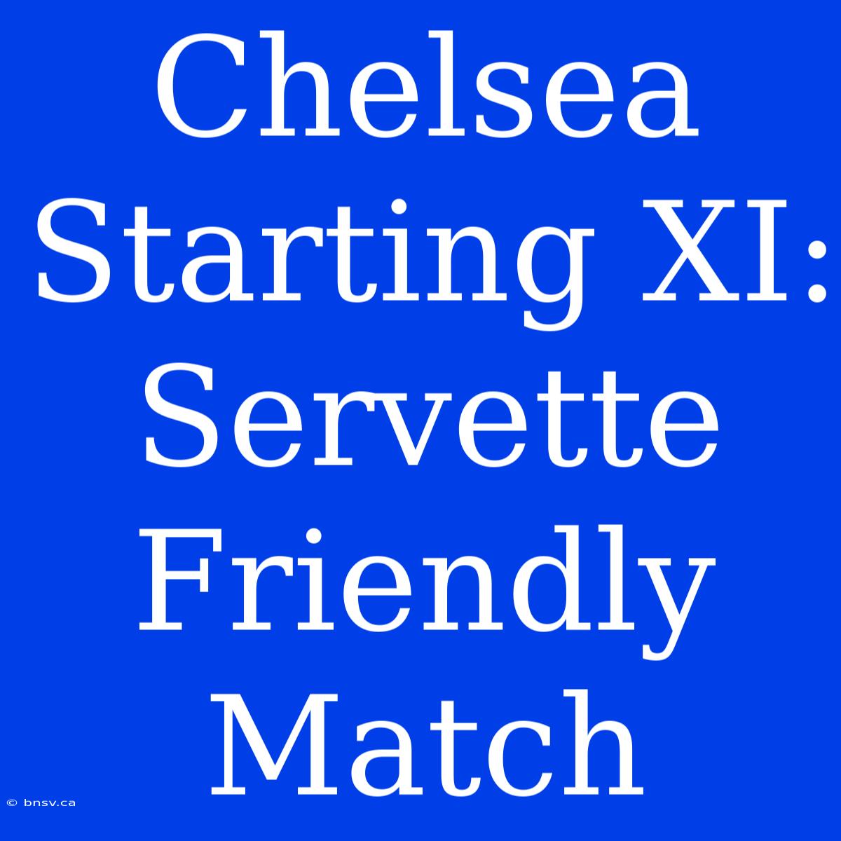 Chelsea Starting XI: Servette Friendly Match