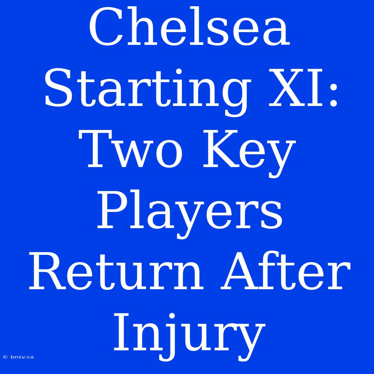 Chelsea Starting XI: Two Key Players Return After Injury