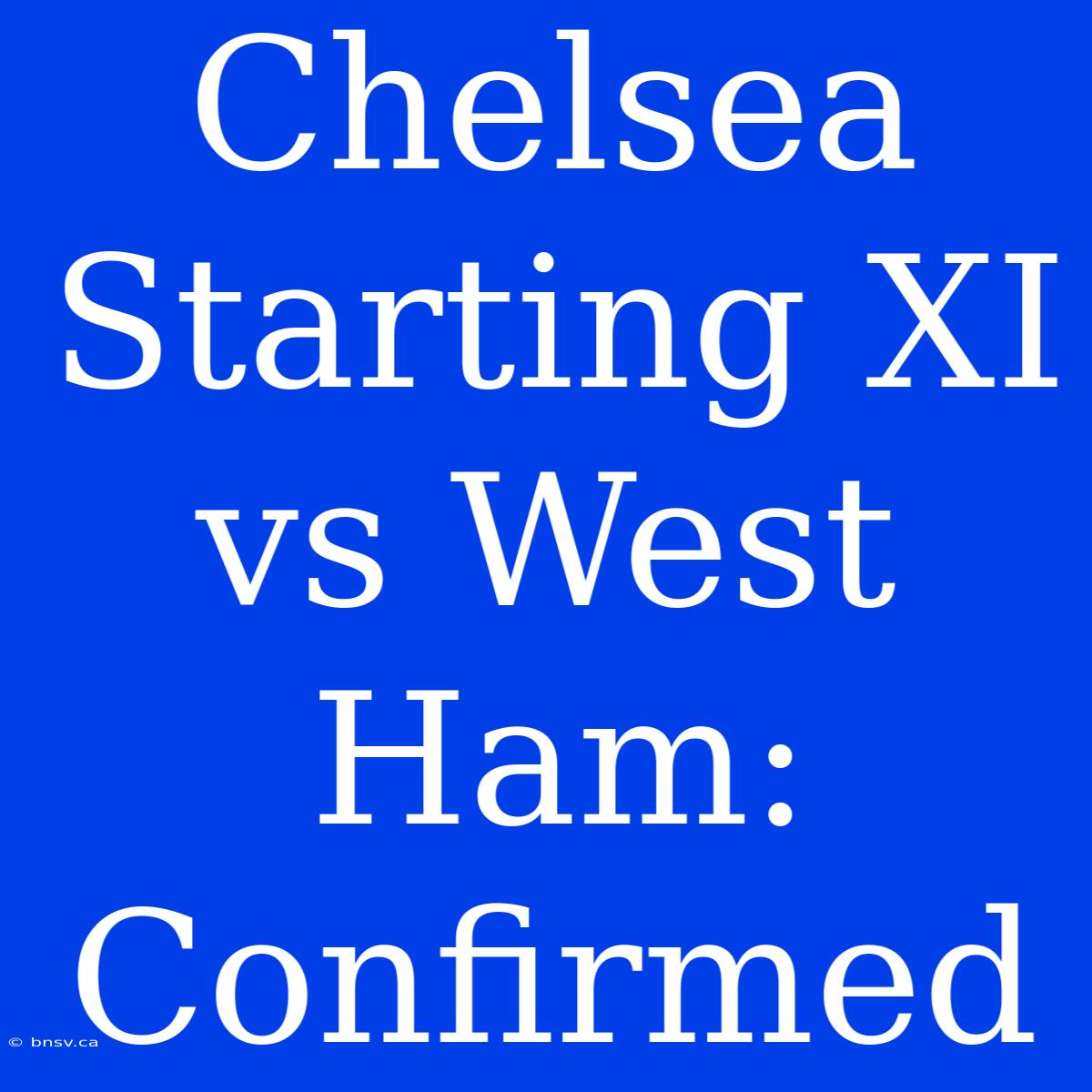 Chelsea Starting XI Vs West Ham: Confirmed