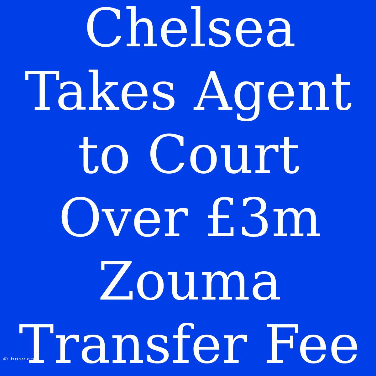 Chelsea Takes Agent To Court Over £3m Zouma Transfer Fee