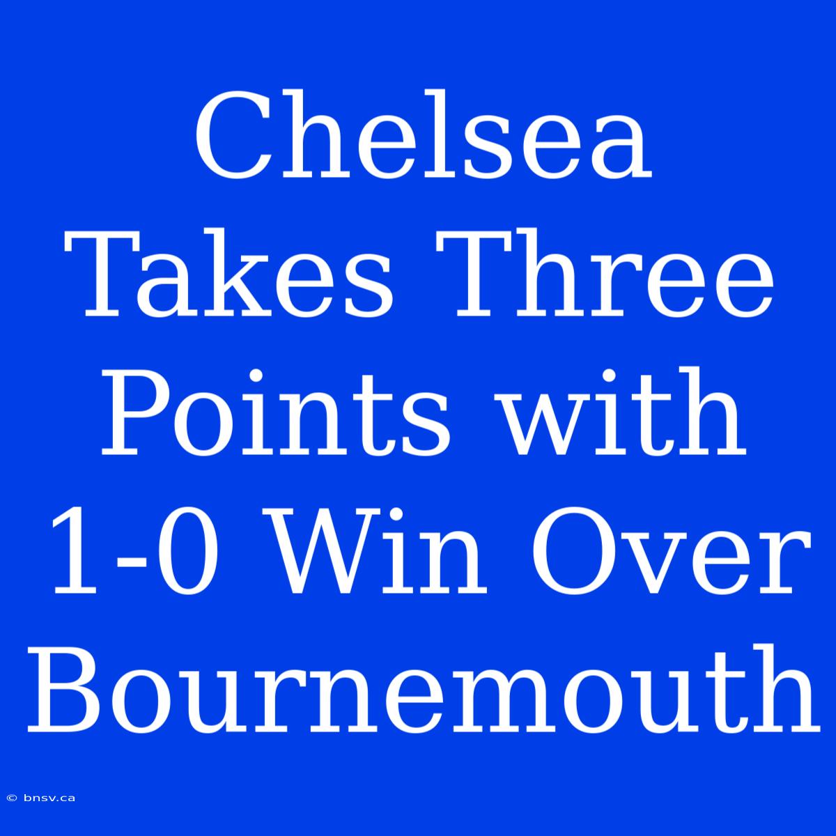 Chelsea Takes Three Points With 1-0 Win Over Bournemouth