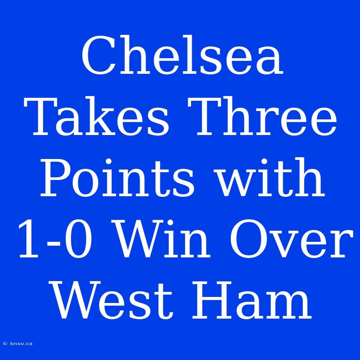 Chelsea Takes Three Points With 1-0 Win Over West Ham