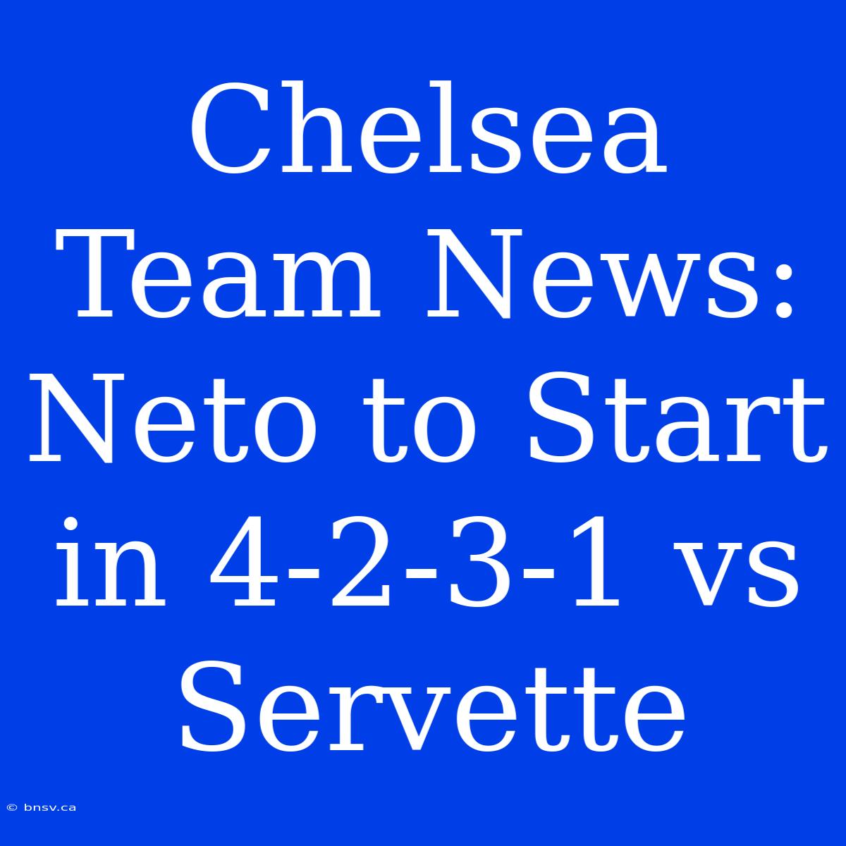 Chelsea Team News: Neto To Start In 4-2-3-1 Vs Servette