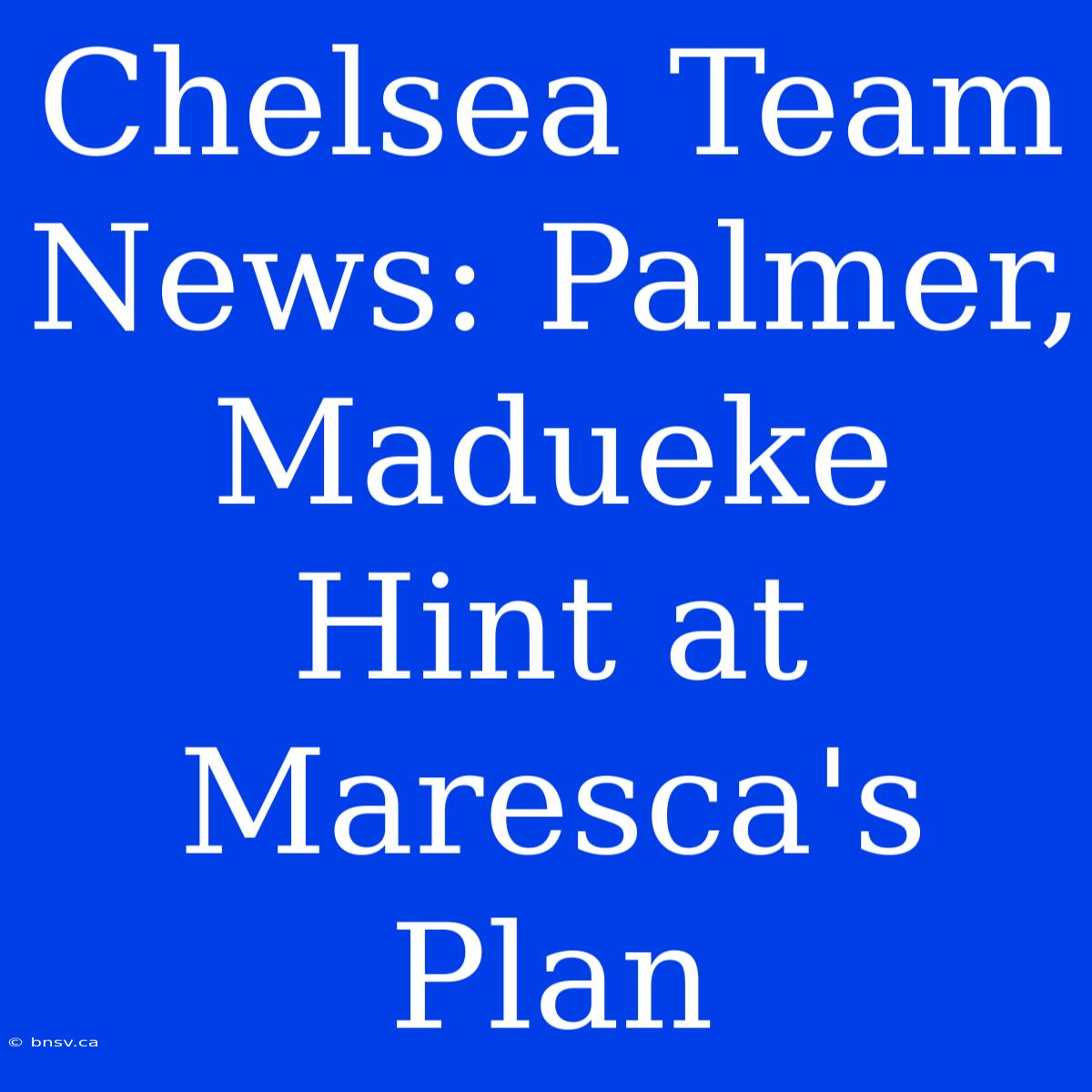 Chelsea Team News: Palmer, Madueke Hint At Maresca's Plan