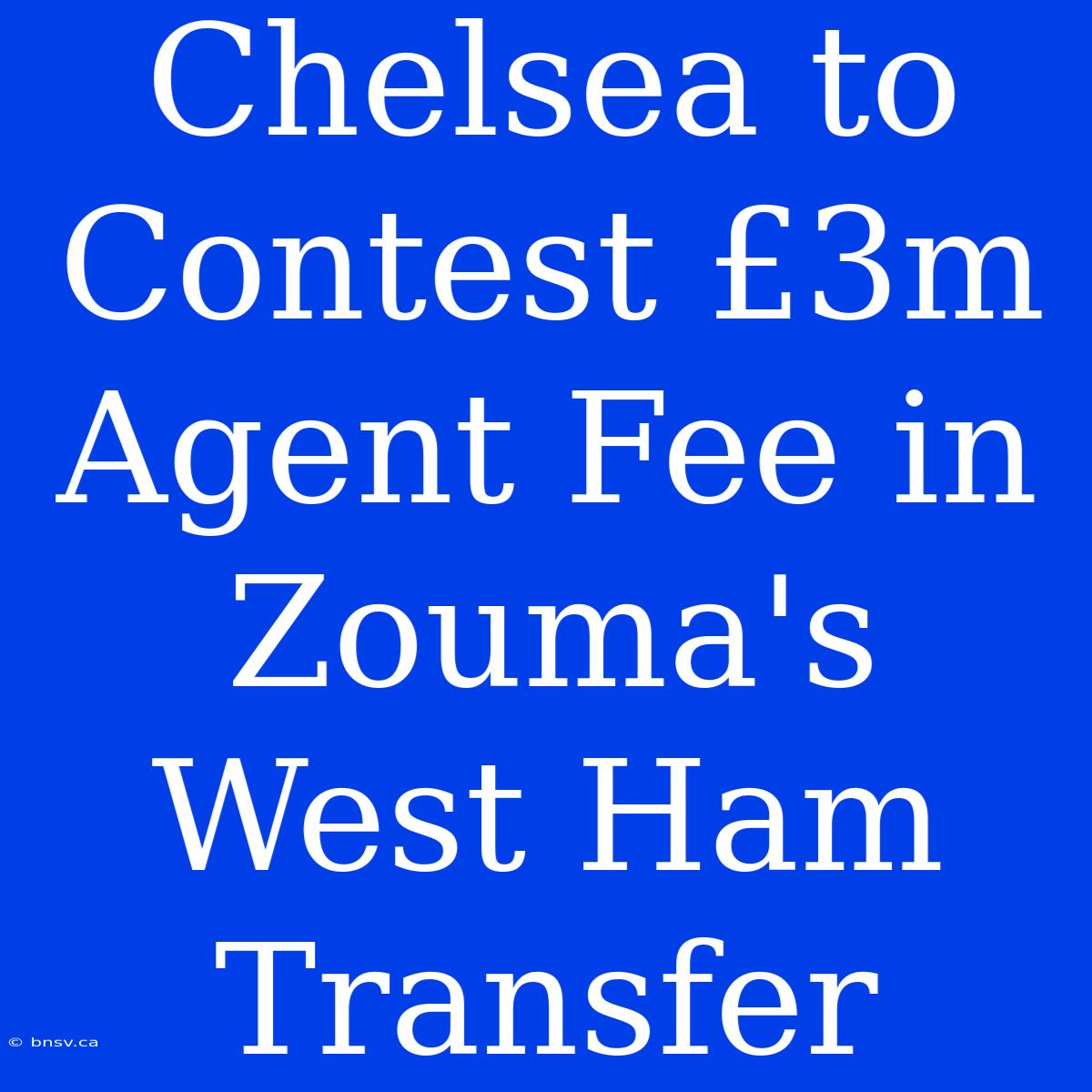 Chelsea To Contest £3m Agent Fee In Zouma's West Ham Transfer