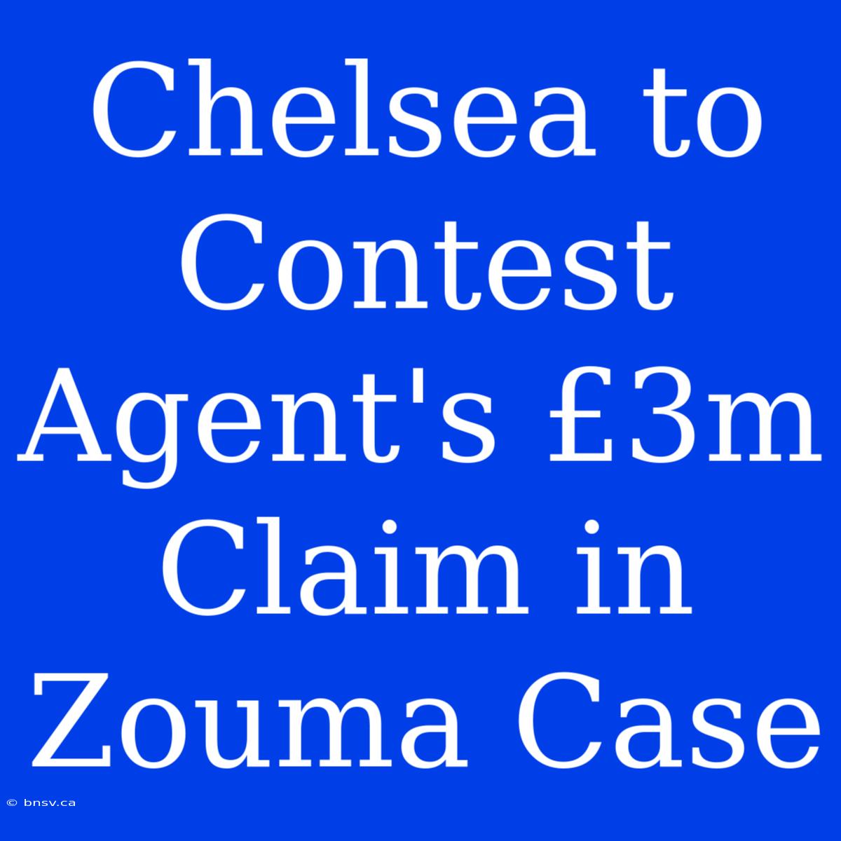 Chelsea To Contest Agent's £3m Claim In Zouma Case