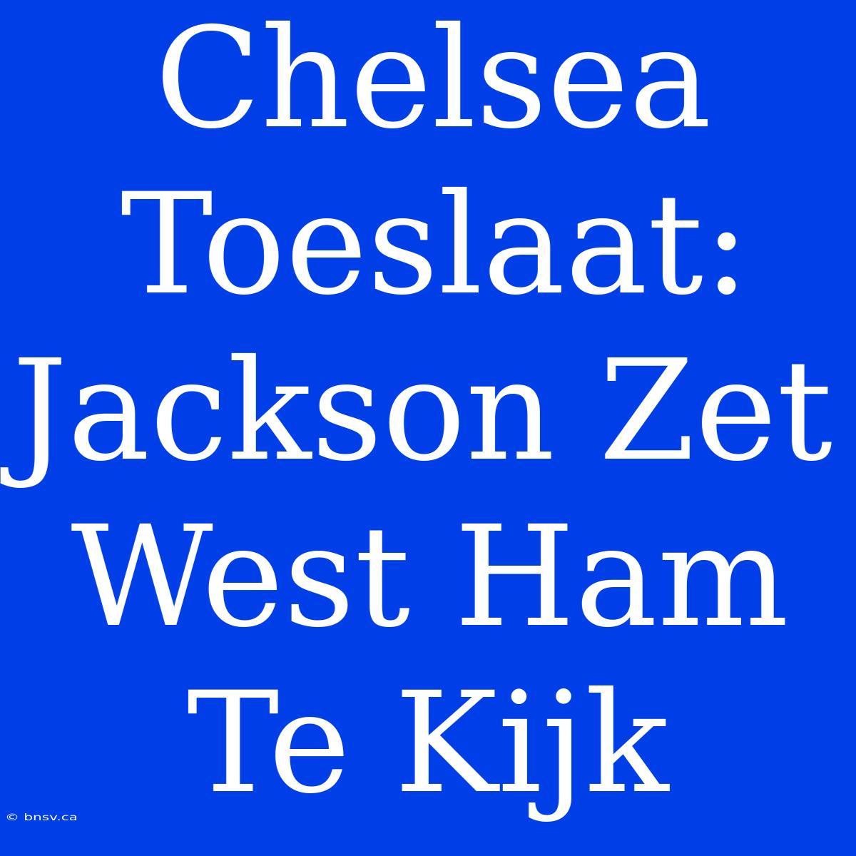 Chelsea Toeslaat: Jackson Zet West Ham Te Kijk