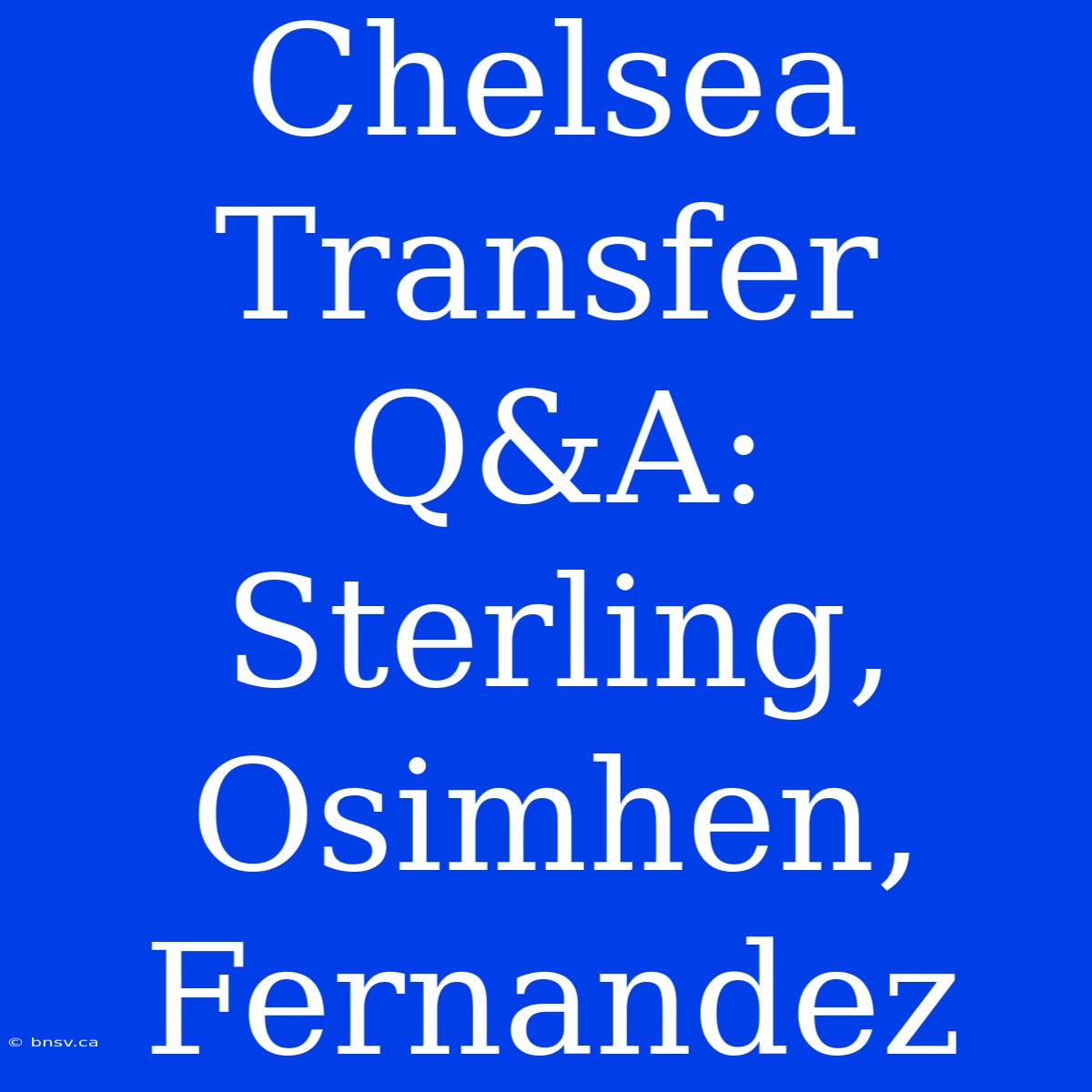 Chelsea Transfer Q&A: Sterling, Osimhen, Fernandez