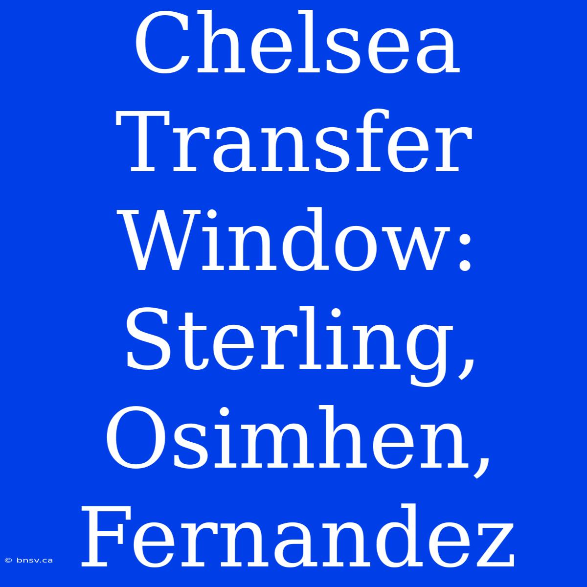 Chelsea Transfer Window: Sterling, Osimhen, Fernandez