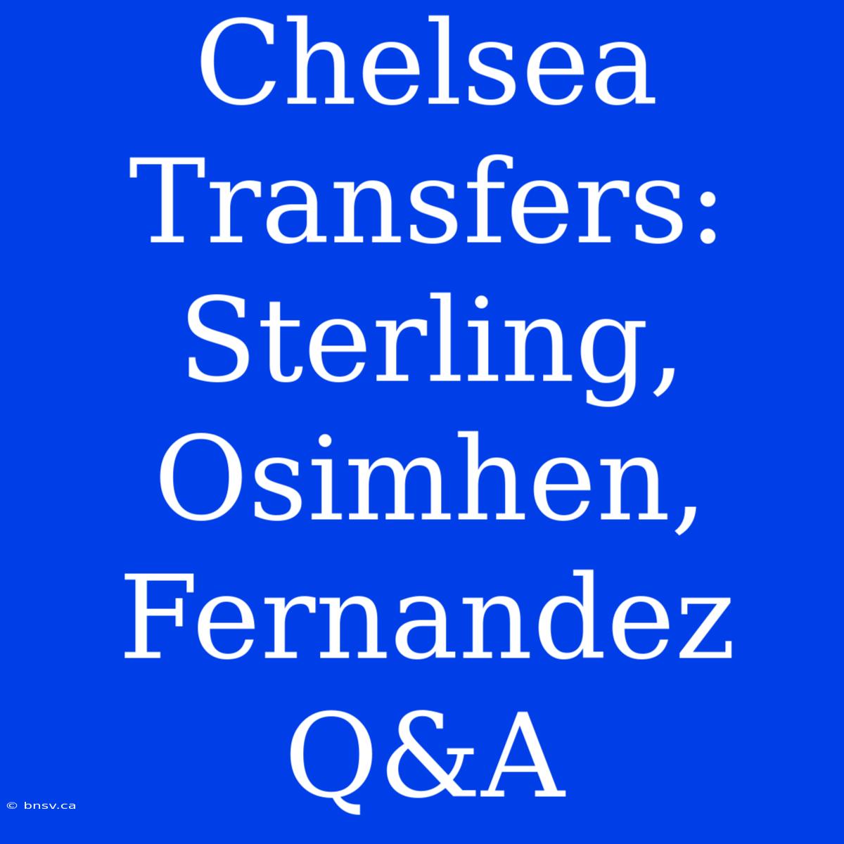 Chelsea Transfers:  Sterling, Osimhen, Fernandez Q&A