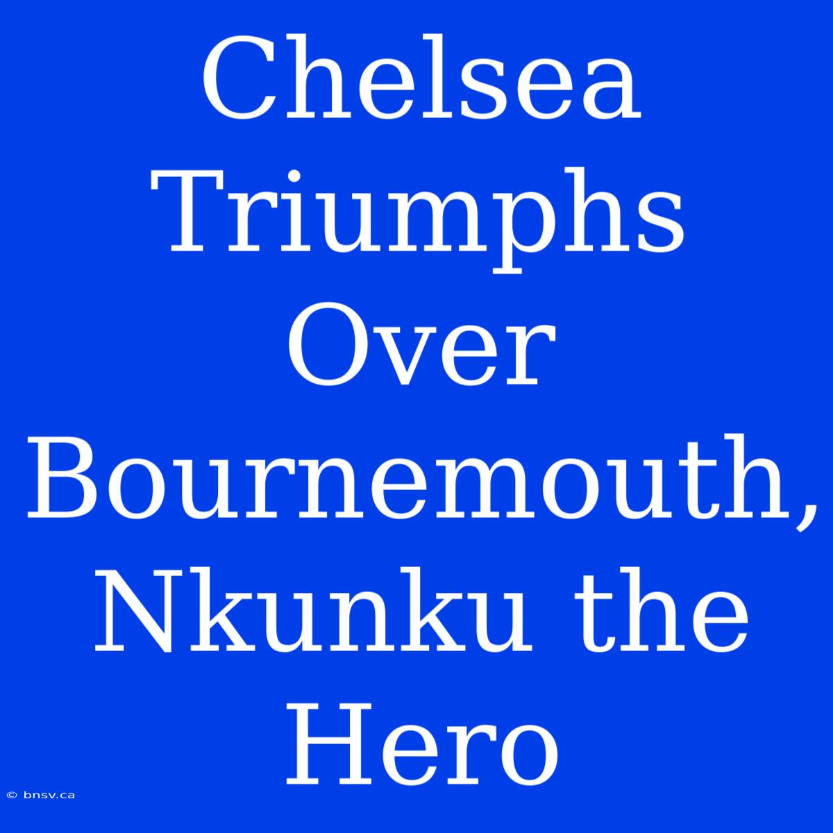 Chelsea Triumphs Over Bournemouth, Nkunku The Hero