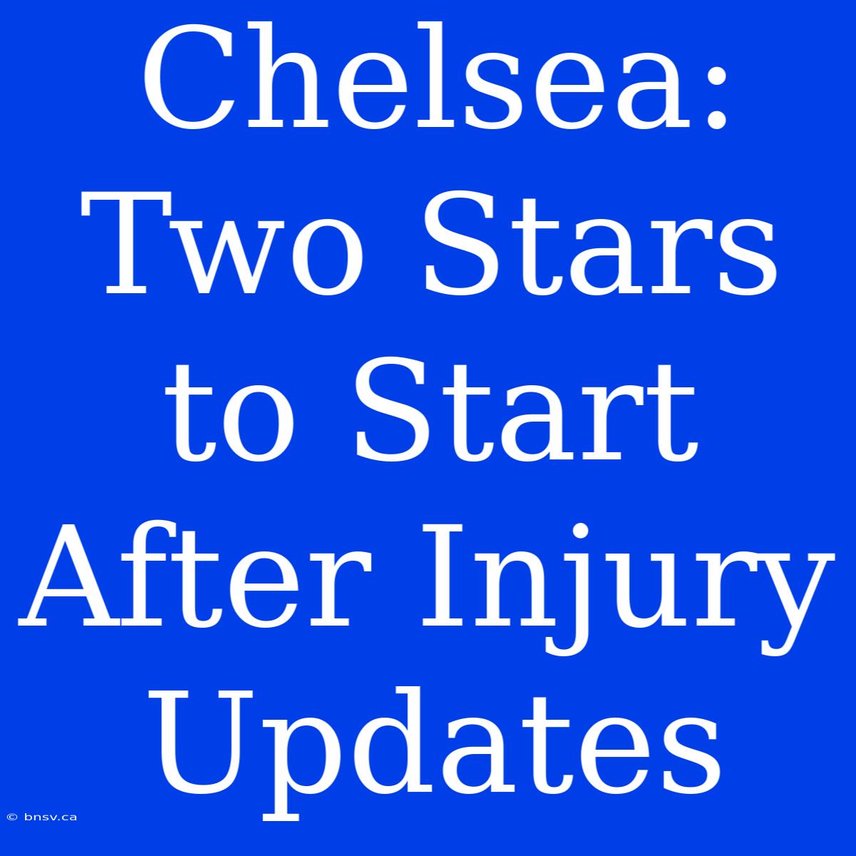 Chelsea: Two Stars To Start After Injury Updates