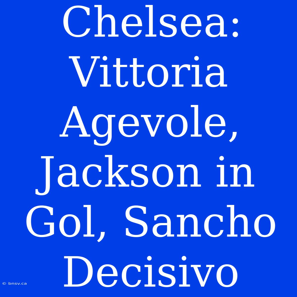 Chelsea: Vittoria Agevole, Jackson In Gol, Sancho Decisivo