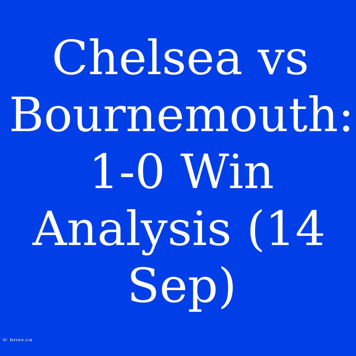 Chelsea Vs Bournemouth: 1-0 Win Analysis (14 Sep)