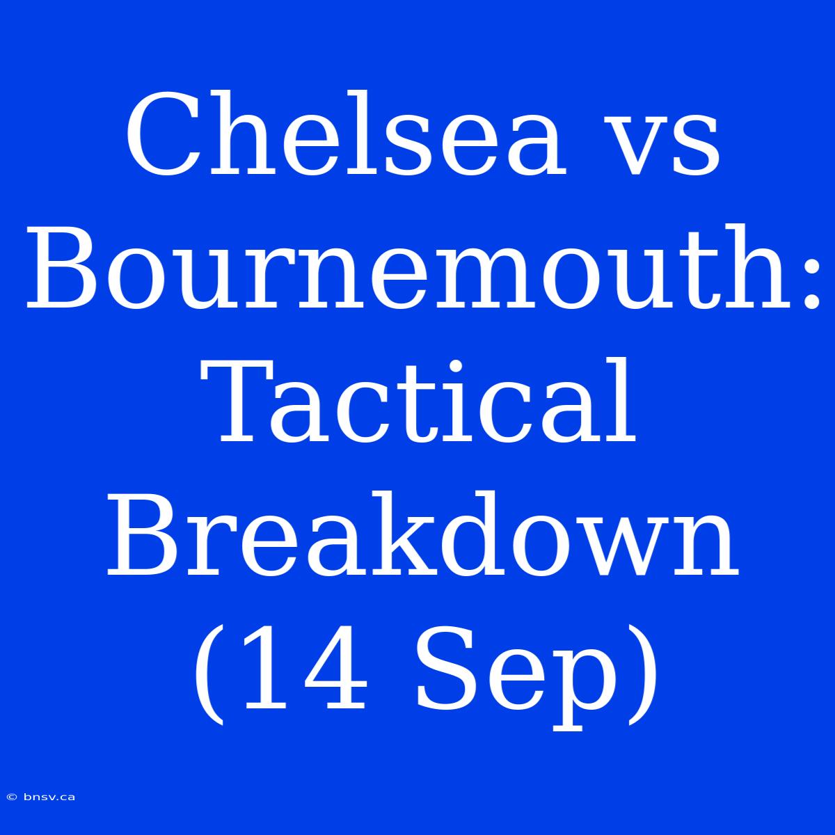 Chelsea Vs Bournemouth: Tactical Breakdown (14 Sep)