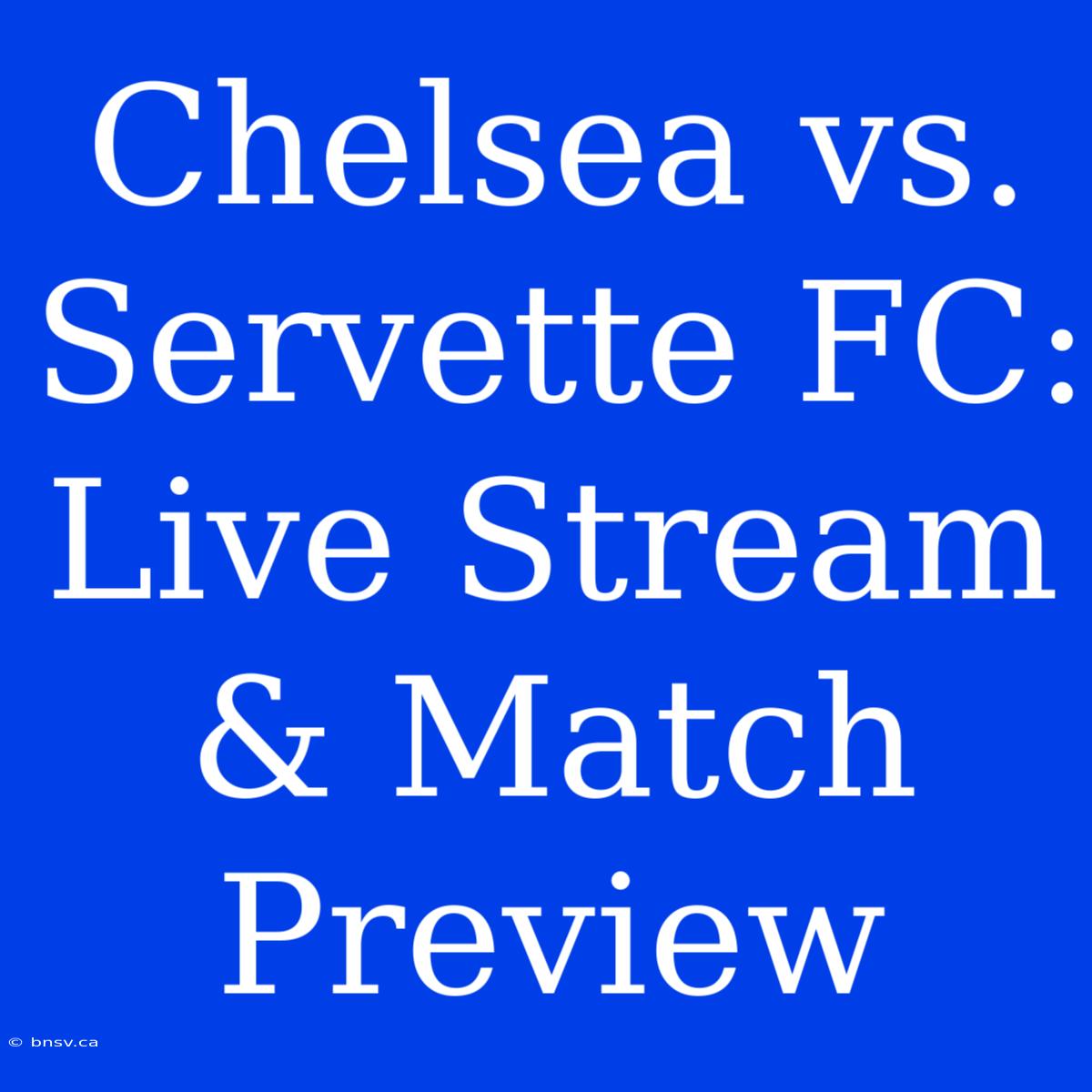 Chelsea Vs. Servette FC: Live Stream & Match Preview