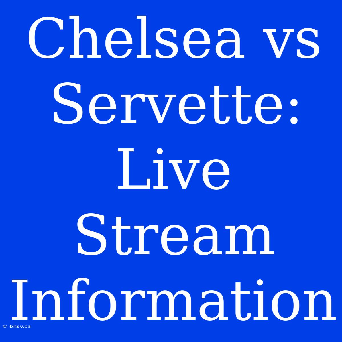 Chelsea Vs Servette: Live Stream Information