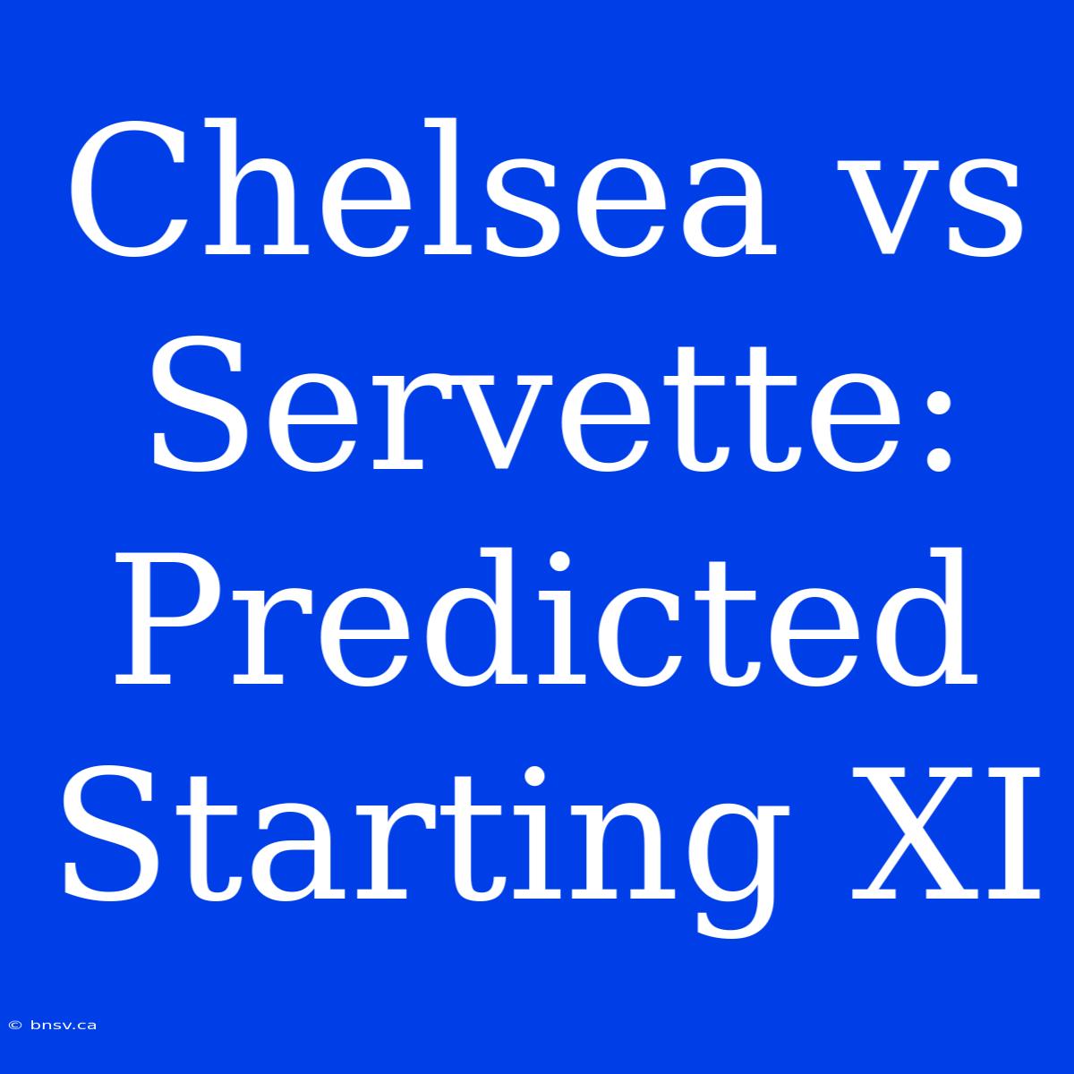 Chelsea Vs Servette: Predicted Starting XI