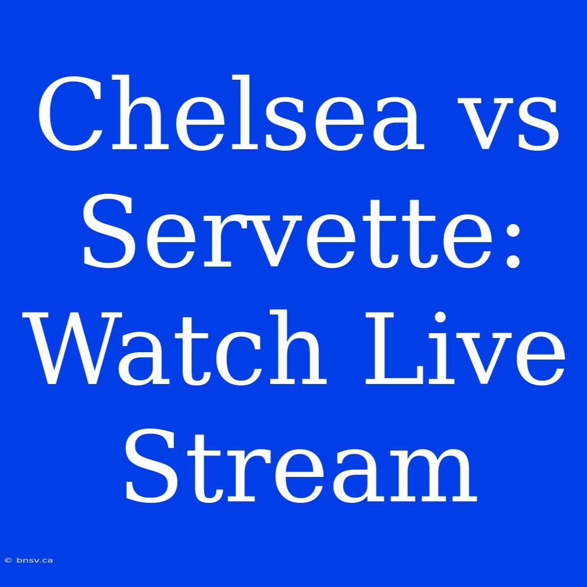 Chelsea Vs Servette: Watch Live Stream