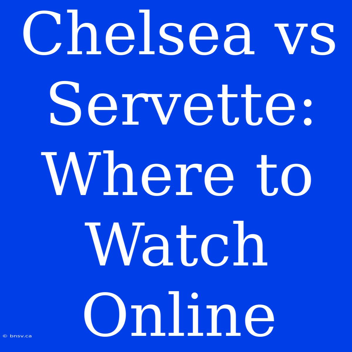 Chelsea Vs Servette: Where To Watch Online