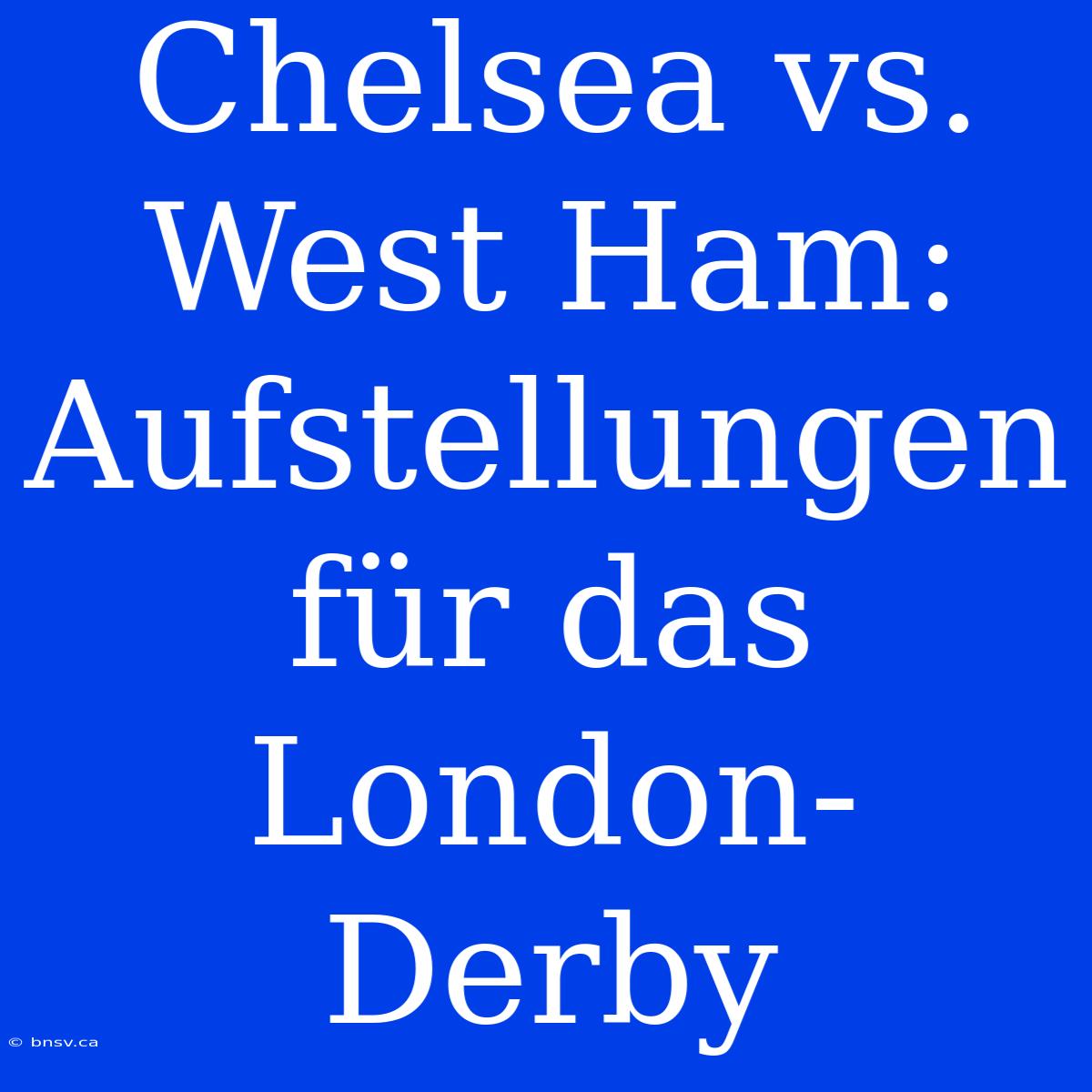 Chelsea Vs. West Ham: Aufstellungen Für Das London-Derby