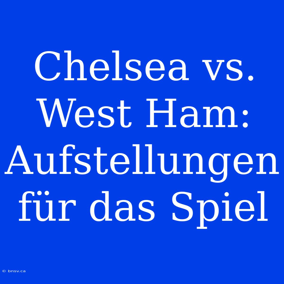 Chelsea Vs. West Ham: Aufstellungen Für Das Spiel