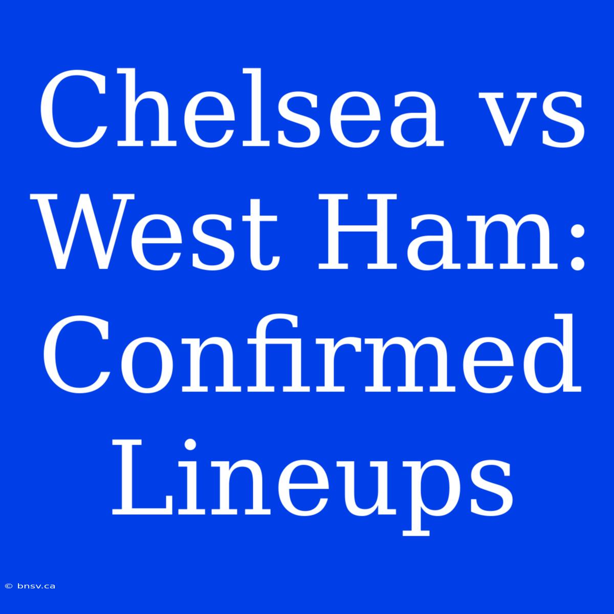 Chelsea Vs West Ham: Confirmed Lineups