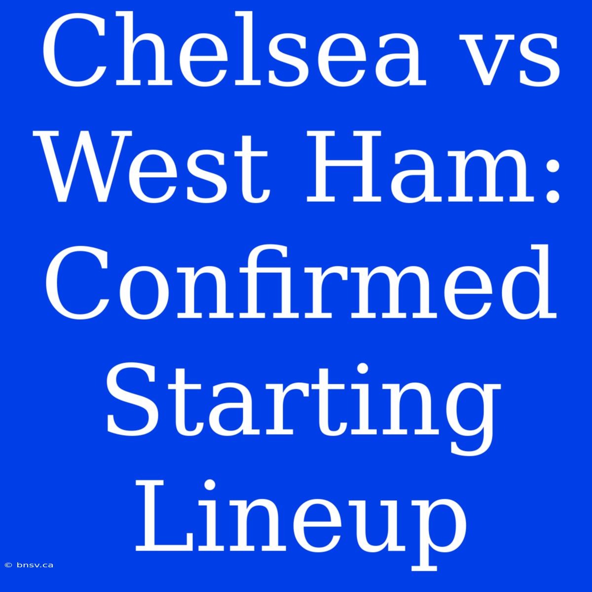 Chelsea Vs West Ham: Confirmed Starting Lineup