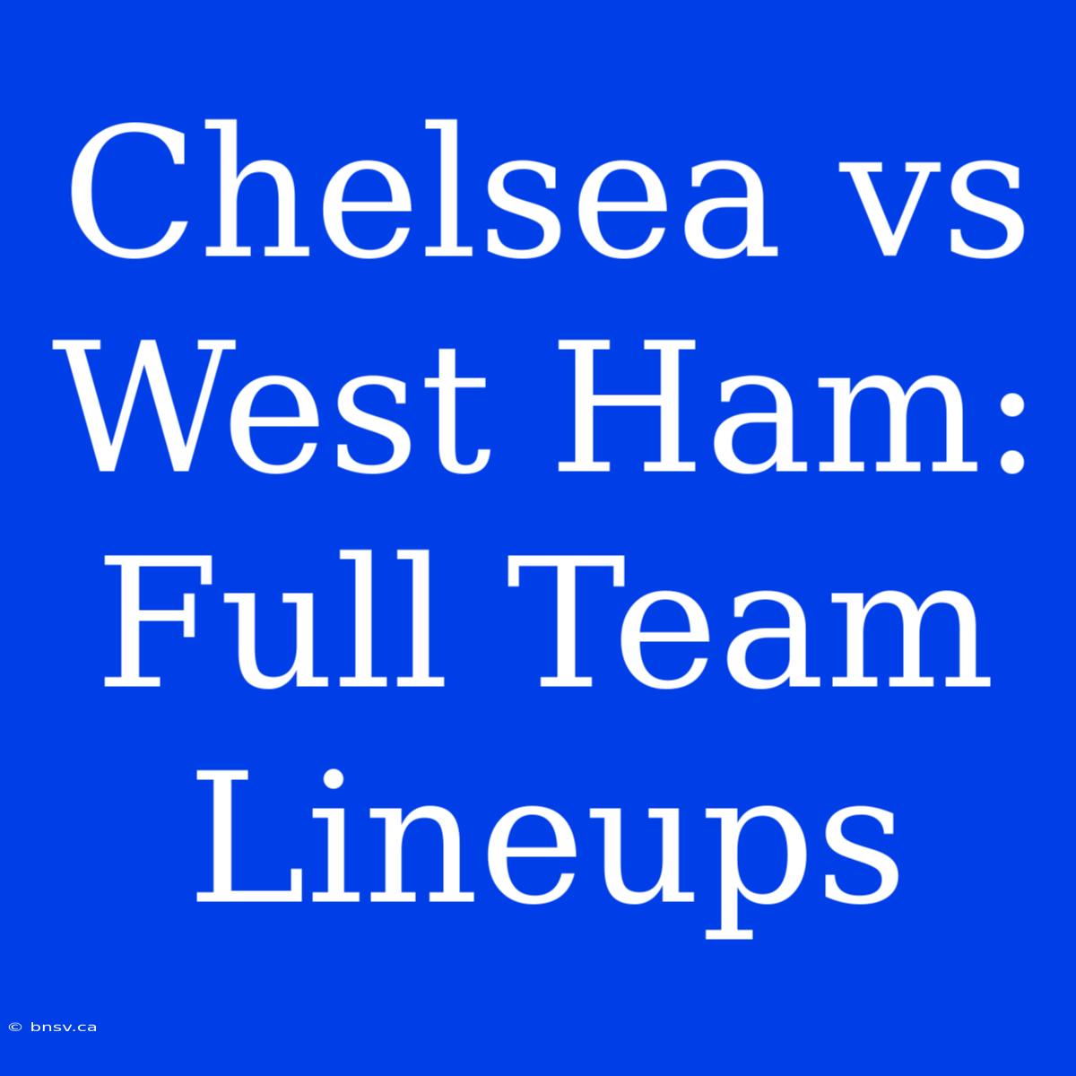 Chelsea Vs West Ham: Full Team Lineups