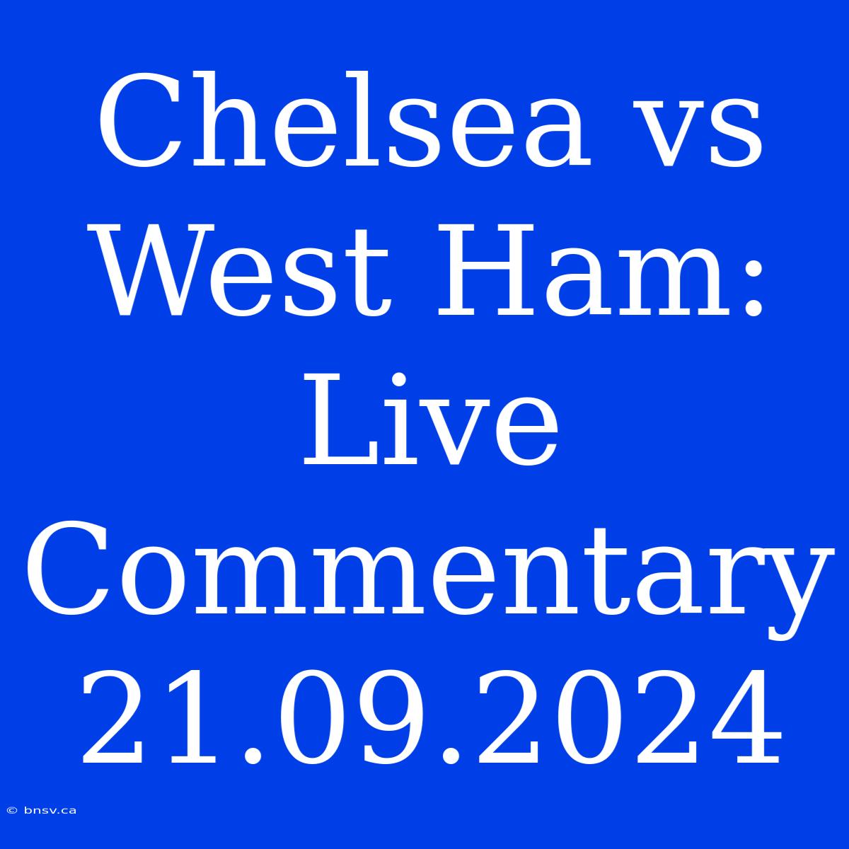 Chelsea Vs West Ham: Live Commentary 21.09.2024