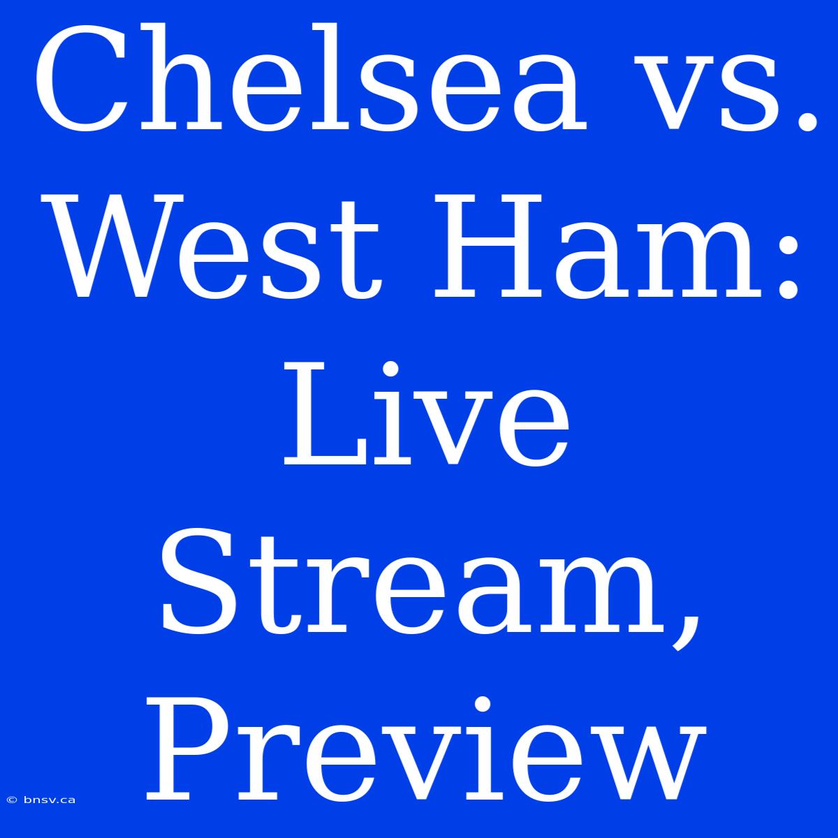 Chelsea Vs. West Ham: Live Stream, Preview