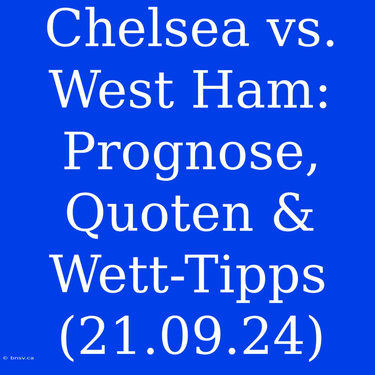 Chelsea Vs. West Ham: Prognose, Quoten & Wett-Tipps (21.09.24)