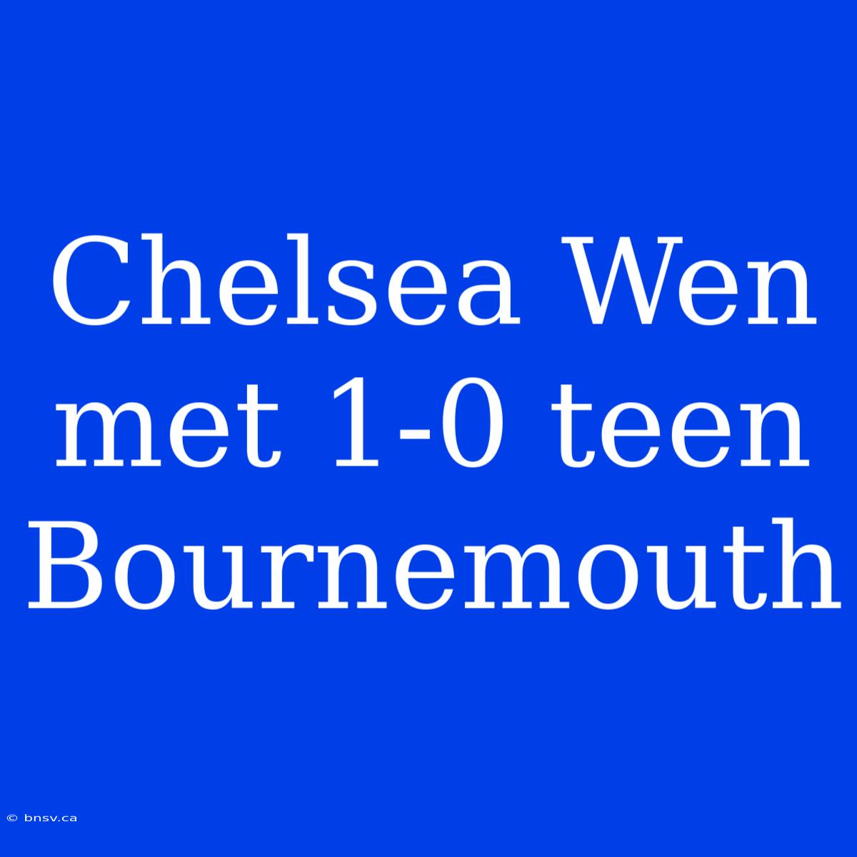 Chelsea Wen Met 1-0 Teen Bournemouth