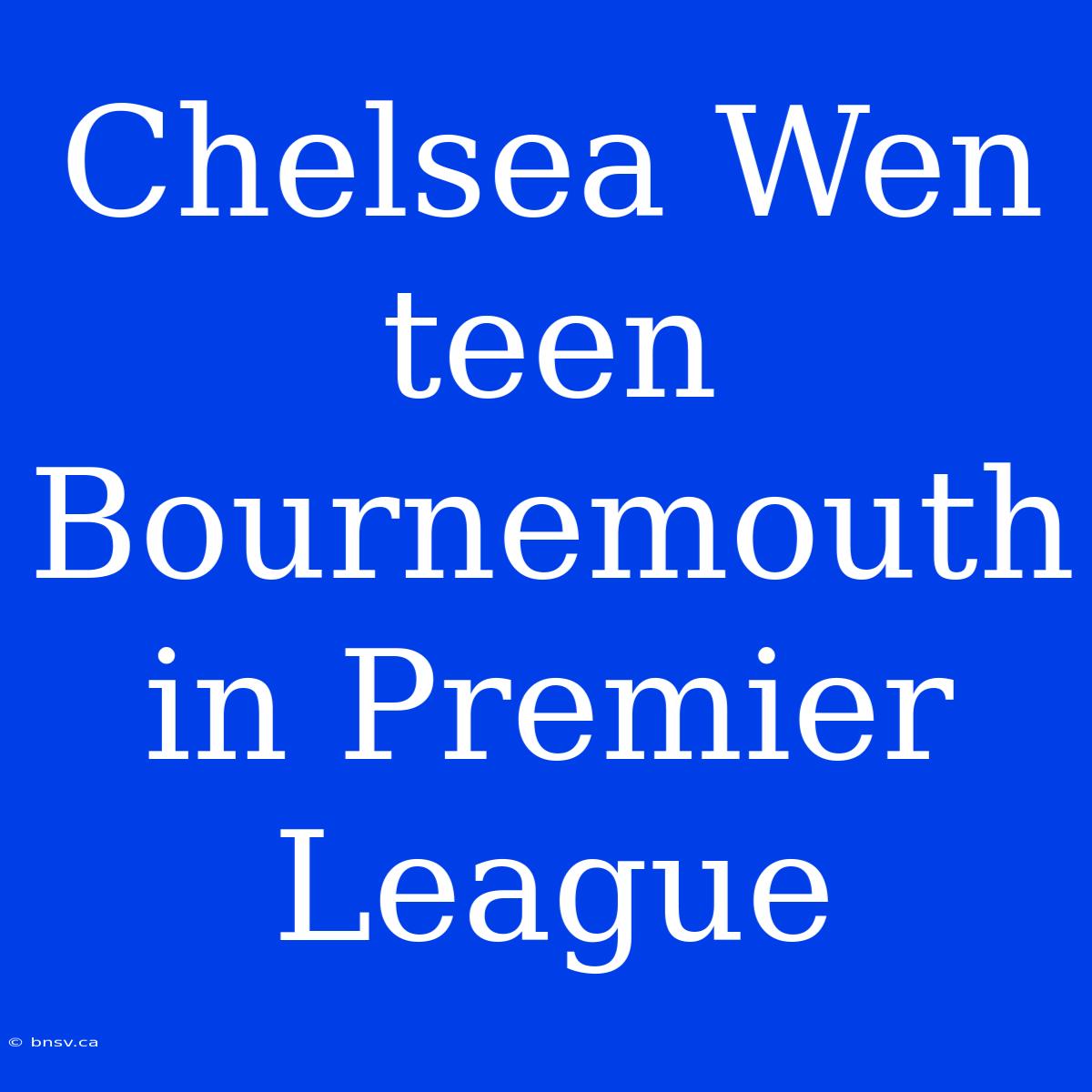 Chelsea Wen Teen Bournemouth In Premier League