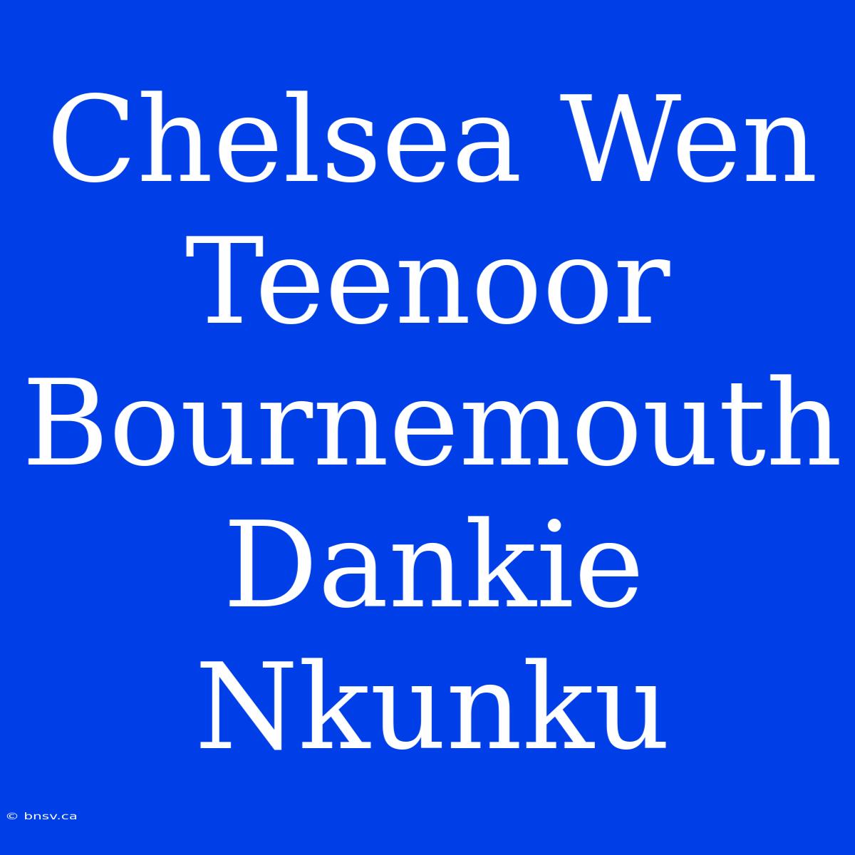 Chelsea Wen Teenoor Bournemouth Dankie Nkunku