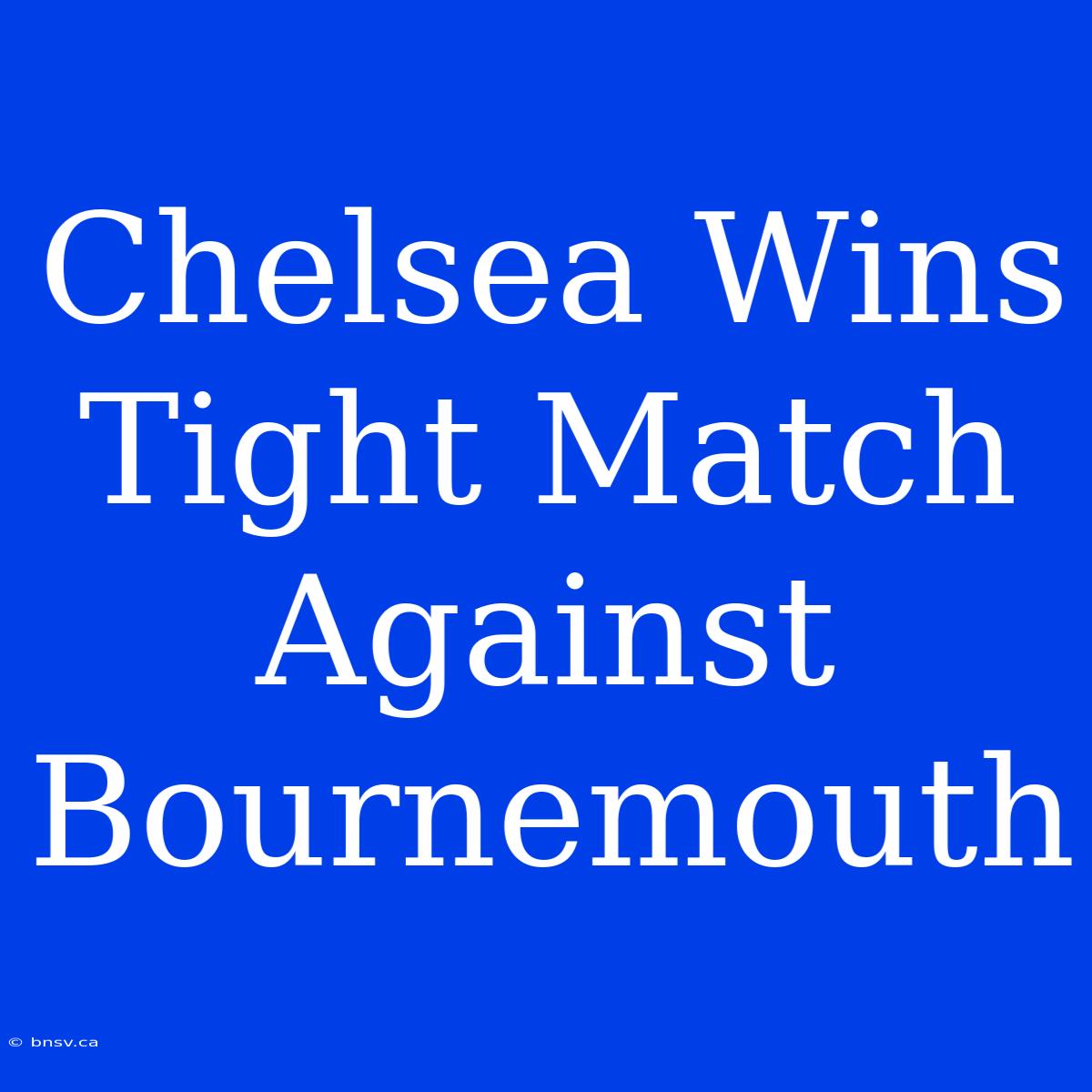 Chelsea Wins Tight Match Against Bournemouth