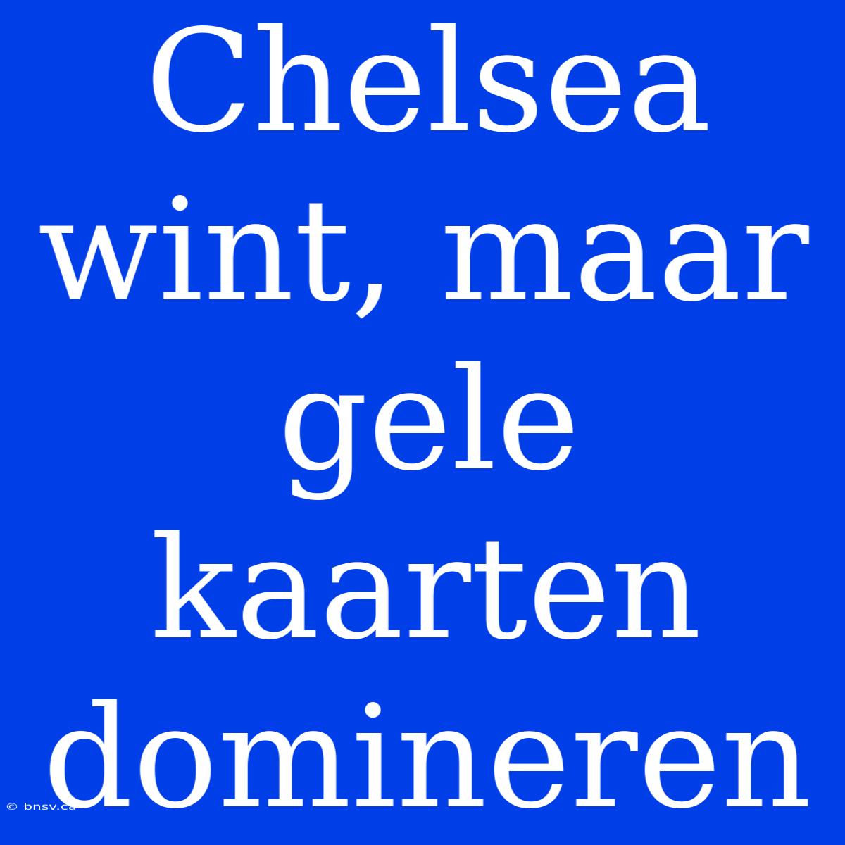 Chelsea Wint, Maar Gele Kaarten Domineren