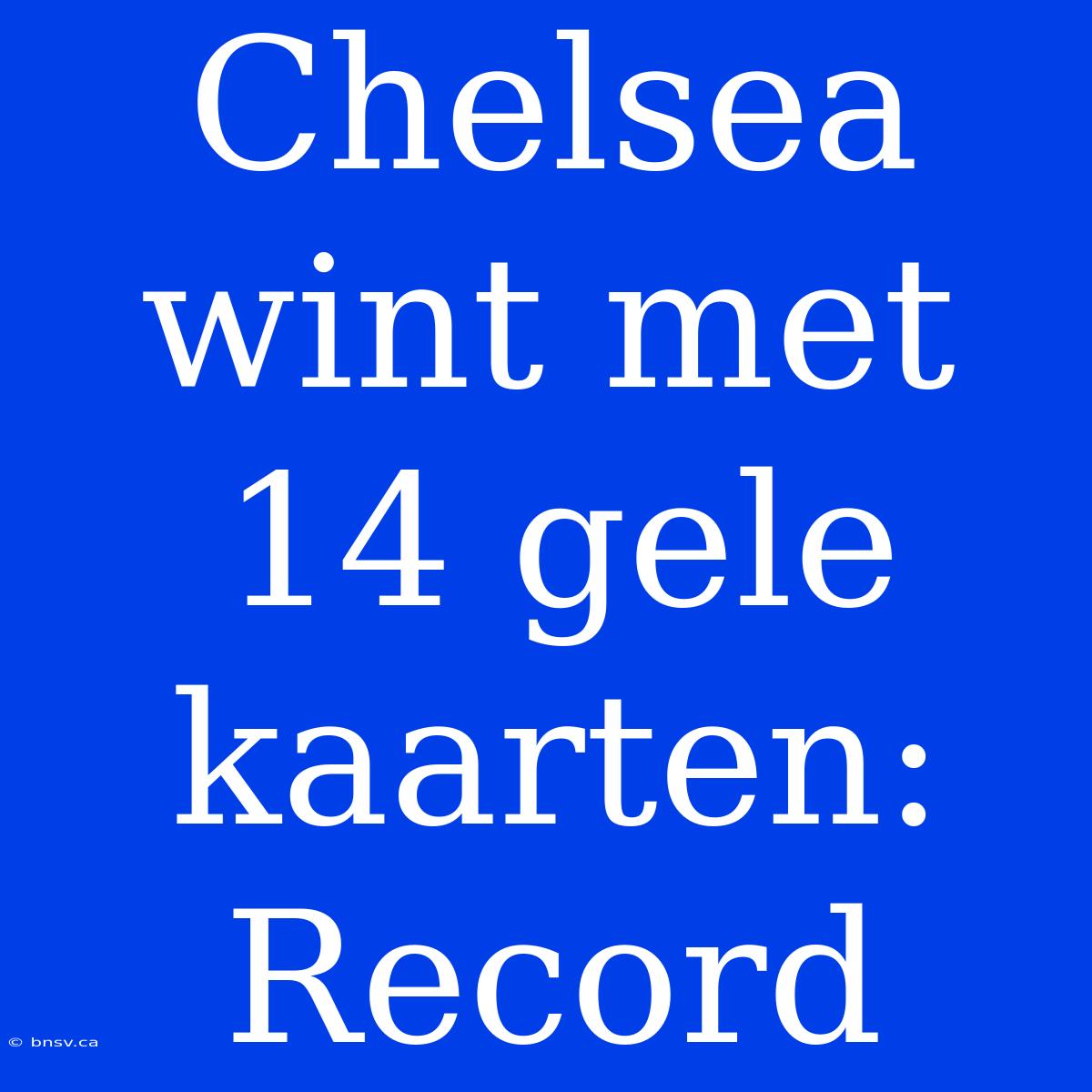 Chelsea Wint Met 14 Gele Kaarten: Record